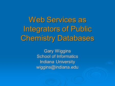 Web Services as Integrators of Public Chemistry Databases Gary Wiggins School of Informatics Indiana University