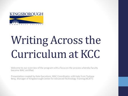 Writing Across the Curriculum at KCC Welcome to our overview of the program with a focus on the process whereby faculty become WAC certified. Presentation.