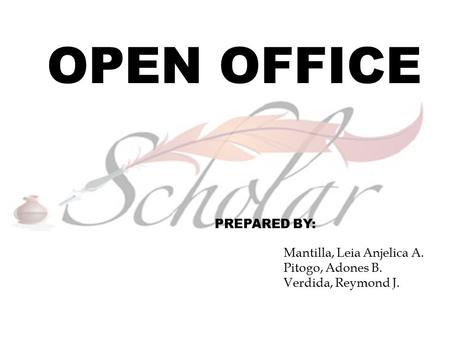 OPEN OFFICE PREPARED BY: Mantilla, Leia Anjelica A. Pitogo, Adones B. Verdida, Reymond J.