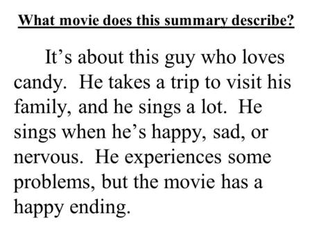What movie does this summary describe? It’s about this guy who loves candy. He takes a trip to visit his family, and he sings a lot. He sings when he’s.