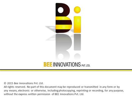 © 2015 Bee Innovations Pvt. Ltd. All rights reserved. No part of this document may be reproduced or transmitted in any form or by any means, electronic.