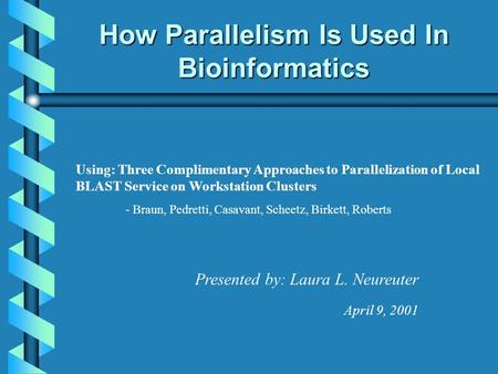 How Parallelism Is Used In Bioinformatics Presented by: Laura L. Neureuter April 9, 2001 Using: Three Complimentary Approaches to Parallelization of Local.