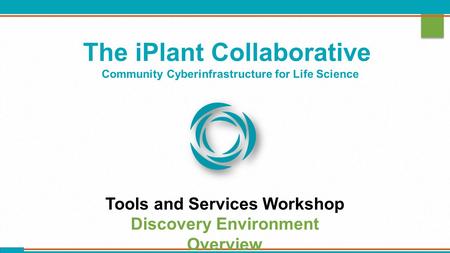 The iPlant Collaborative Community Cyberinfrastructure for Life Science Tools and Services Workshop Discovery Environment Overview.