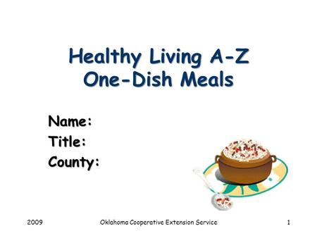 2009Oklahoma Cooperative Extension Service1 Healthy Living A-Z One-Dish Meals Name:Title:County: