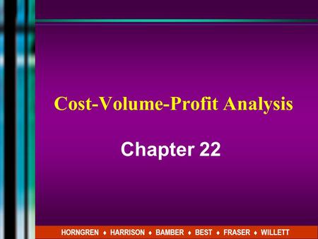 Cost-Volume-Profit Analysis Chapter 22 HORNGREN ♦ HARRISON ♦ BAMBER ♦ BEST ♦ FRASER ♦ WILLETT.