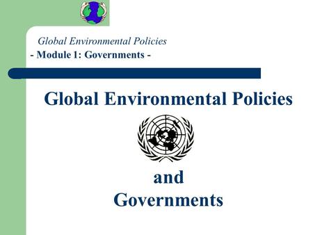 Global Environmental Policies - Module 1: Governments - Global Environmental Policies and Governments.
