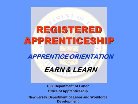 REGISTERED APPRENTICESHIP APPRENTICE ORIENTATION U.S. Department of Labor Office of Apprenticeship New Jersey Department of Labor and Workforce Development.