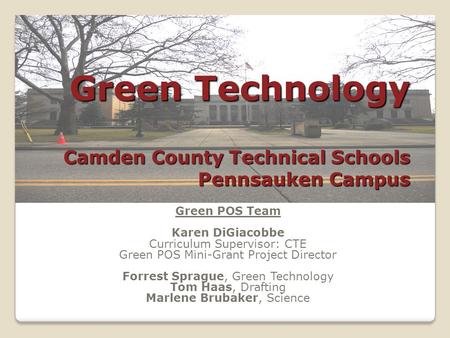 Green Technology Camden County Technical Schools Pennsauken Campus Green POS Team Karen DiGiacobbe Curriculum Supervisor: CTE Green POS Mini-Grant Project.