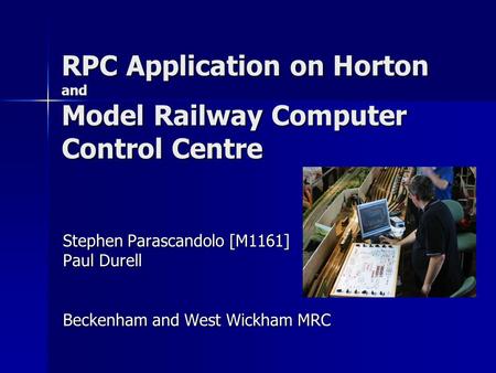 RPC Application on Horton and Model Railway Computer Control Centre Stephen Parascandolo [M1161] Paul Durell Beckenham and West Wickham MRC.
