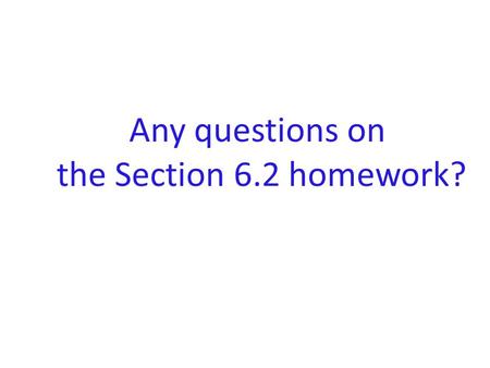 Any questions on the Section 6.2 homework?. Please CLOSE YOUR LAPTOPS, and turn off and put away your cell phones, and get out your note- taking materials.