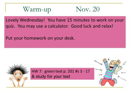 Warm-up Nov. 20 Lovely Wednesday! You have 15 minutes to work on your quiz. You may use a calculator. Good luck and relax! Put your homework on your desk.