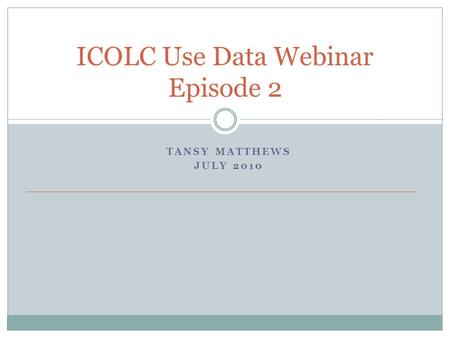 ICOLC Use Data Webinar Episode 2 TANSY MATTHEWS JULY 2010.