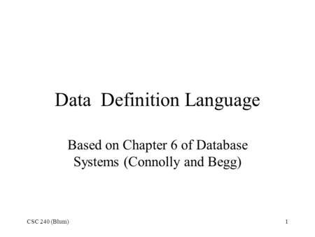 CSC 240 (Blum)1 Data Definition Language Based on Chapter 6 of Database Systems (Connolly and Begg)