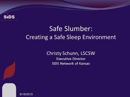S DS NETWORK OF KANSAS, INC. Safe Slumber: Creating a Safe Sleep Environment Christy Schunn, LSCSW Executive Director SIDS Network of Kansas 8/16/2015.