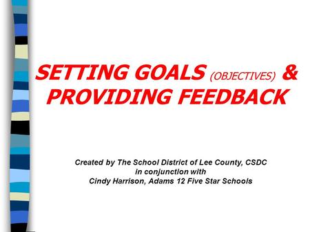 Created by The School District of Lee County, CSDC in conjunction with Cindy Harrison, Adams 12 Five Star Schools SETTING GOALS (OBJECTIVES) & PROVIDING.