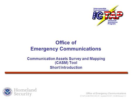 Office of Emergency Communications ICTAP/CASM-PRES-003-R1 - Updated 10/3/07 - CASM Release 1.3 Communication Assets Survey and Mapping (CASM) Tool Short.