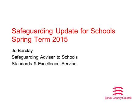 Safeguarding Update for Schools Spring Term 2015 Jo Barclay Safeguarding Adviser to Schools Standards & Excellence Service.