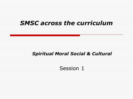SMSC across the curriculum Spiritual Moral Social & Cultural Session 1.