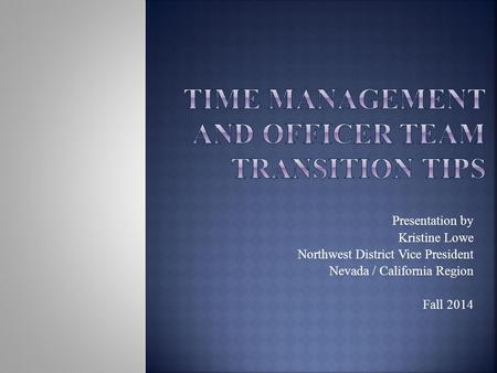 Presentation by Kristine Lowe Northwest District Vice President Nevada / California Region Fall 2014.