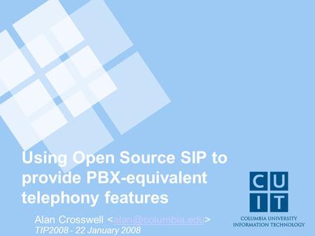 Using Open Source SIP to provide PBX-equivalent telephony features Alan Crosswell TIP2008 - 22 January 2008.