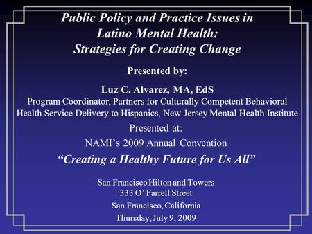 Public Policy and Practice Issues in Latino Mental Health: Strategies for Creating Change Presented at: NAMI’s 2009 Annual Convention “Creating a Healthy.