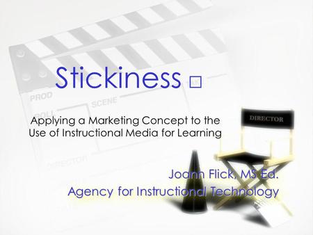 Stickiness Joann Flick, MS Ed. Agency for Instructional Technology Joann Flick, MS Ed. Agency for Instructional Technology Applying a Marketing Concept.