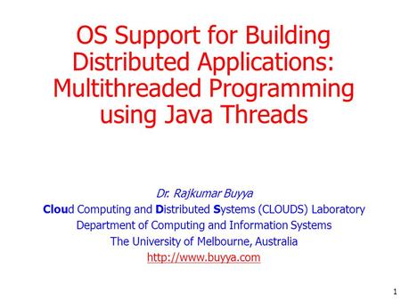 1 OS Support for Building Distributed Applications: Multithreaded Programming using Java Threads Dr. Rajkumar Buyya Cloud Computing and Distributed Systems.