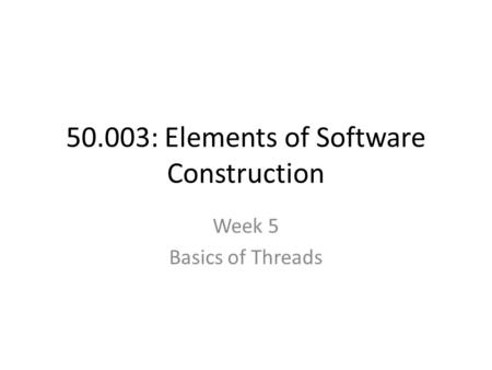 50.003: Elements of Software Construction Week 5 Basics of Threads.