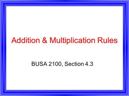 Addition & Multiplication Rules BUSA 2100, Section 4.3.