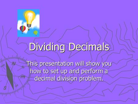 Dividing Decimals This presentation will show you how to set up and perform a decimal division problem.