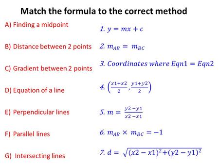 Match the formula to the correct method A)Finding a midpoint B)Distance between 2 points C)Gradient between 2 points D)Equation of a line E)Perpendicular.