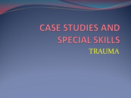 CASE STUDIES AND SPECIAL SKILLS