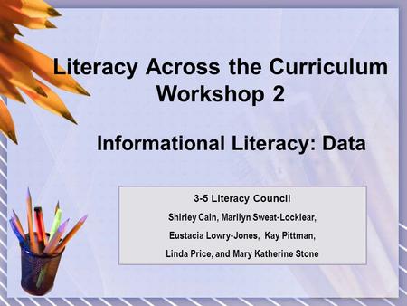 Literacy Across the Curriculum Workshop 2 Informational Literacy: Data 3-5 Literacy Council Shirley Cain, Marilyn Sweat-Locklear, Eustacia Lowry-Jones,