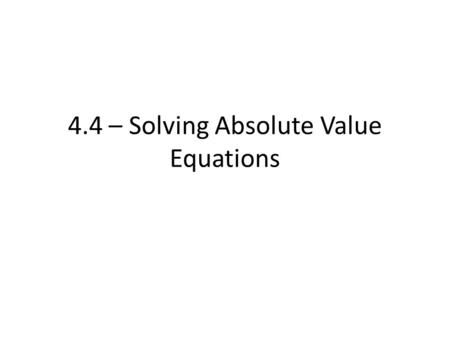 4.4 – Solving Absolute Value Equations. Absolute Value = denoted by |x|, is the distant a number is from zero Always a positive number! (or zero)