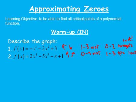 Approximating Zeroes Learning Objective: to be able to find all critical points of a polynomial function. Warm-up (IN) Describe the graph: 1. 2.