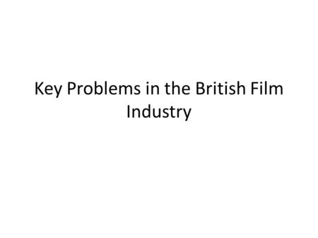 Key Problems in the British Film Industry. Objective Understand the difficulties faced by producers in the British Film Industry.