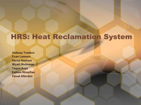 HRS: Heat Reclamation System Aleksey Treskov Evan Lamson Sarita Gautam Wyatt Mohrman Tegan Argo Eamon Mcmillan Faisal Albirdisi.