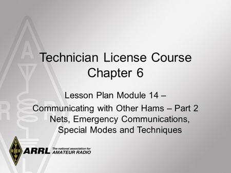 Technician License Course Chapter 6 Lesson Plan Module 14 – Communicating with Other Hams – Part 2 Nets, Emergency Communications, Special Modes and Techniques.