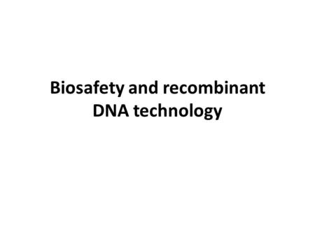 Biosafety and recombinant DNA technology. Involves.... Experiments involving the construction or use of GMOs should be conducted after performing a biosafety.