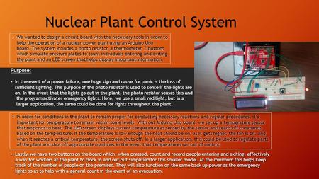 Nuclear Plant Control System We wanted to design a circuit board with the necessary tools in order to help the operation of a nuclear power plant using.