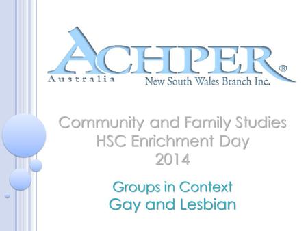 Community and Family Studies HSC Enrichment Day 2014 Groups in Context Gay and Lesbian.
