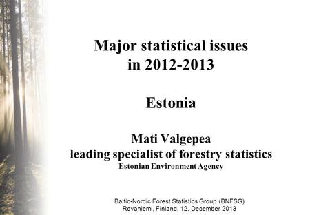 Major statistical issues in 2012-2013 Estonia Mati Valgepea leading specialist of forestry statistics Estonian Environment Agency Baltic-Nordic Forest.