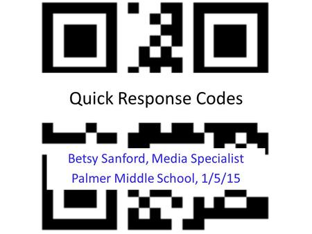 Quick Response Codes Betsy Sanford, Media Specialist Palmer Middle School, 1/5/15.