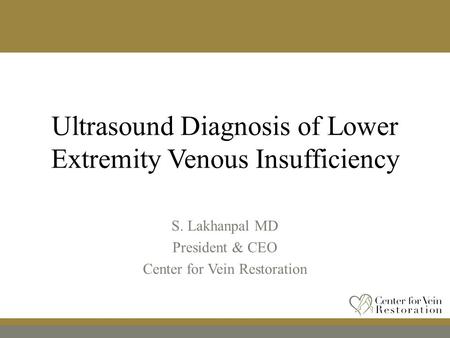 Ultrasound Diagnosis of Lower Extremity Venous Insufficiency S. Lakhanpal MD President & CEO Center for Vein Restoration.
