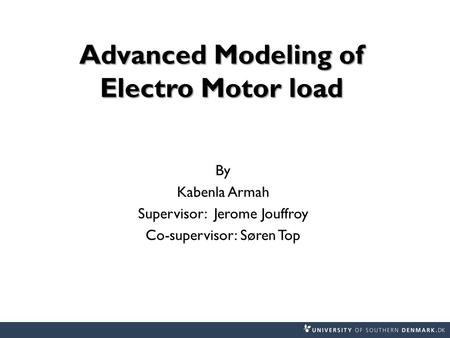 Advanced Modeling of Electro Motor load By Kabenla Armah Supervisor: Jerome Jouffroy Co-supervisor: Søren Top.