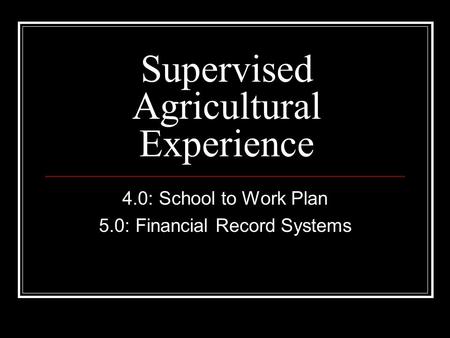 Supervised Agricultural Experience 4.0: School to Work Plan 5.0: Financial Record Systems.