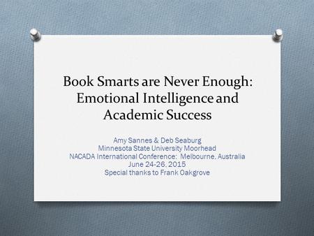 Book Smarts are Never Enough: Emotional Intelligence and Academic Success Amy Sannes & Deb Seaburg Minnesota State University Moorhead NACADA International.