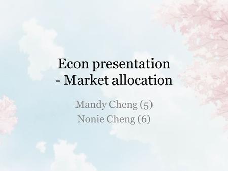 Econ presentation - Market allocation Mandy Cheng (5) Nonie Cheng (6)