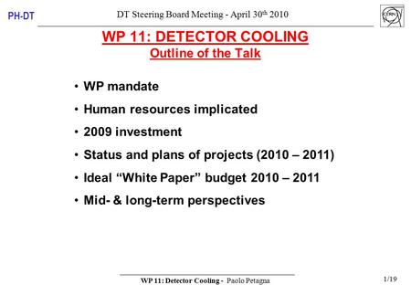 DT Steering Board Meeting - April 30 th 2010 WP 11: Detector Cooling - Paolo Petagna 1/19 PH-DT WP 11: DETECTOR COOLING Outline of the Talk WP mandate.