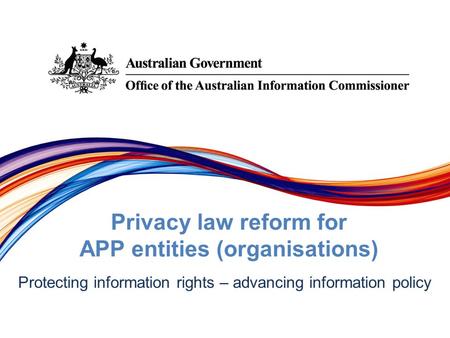 Protecting information rights –­ advancing information policy Privacy law reform for APP entities (organisations)